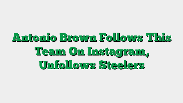 Antonio Brown Follows This Team On Instagram, Unfollows Steelers