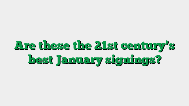 Are these the 21st century’s best January signings?