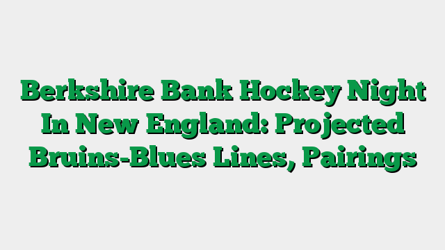 Berkshire Bank Hockey Night In New England: Projected Bruins-Blues Lines, Pairings