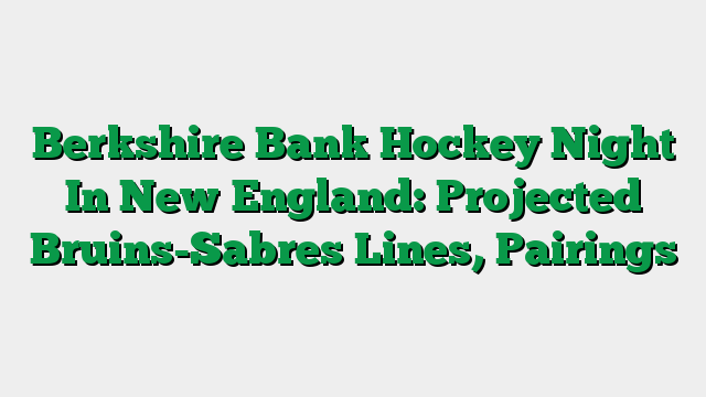 Berkshire Bank Hockey Night In New England: Projected Bruins-Sabres Lines, Pairings