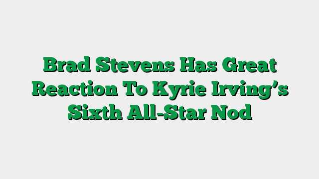 Brad Stevens Has Great Reaction To Kyrie Irving’s Sixth All-Star Nod