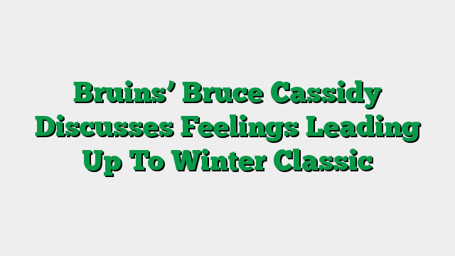 Bruins’ Bruce Cassidy Discusses Feelings Leading Up To Winter Classic