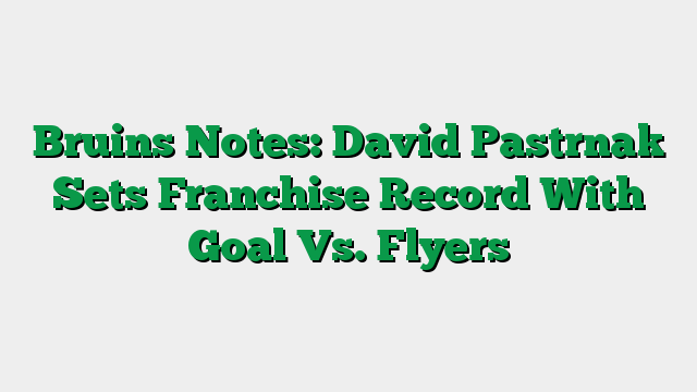 Bruins Notes: David Pastrnak Sets Franchise Record With Goal Vs. Flyers