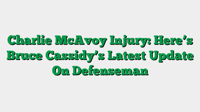 Charlie McAvoy Injury: Here’s Bruce Cassidy’s Latest Update On Defenseman