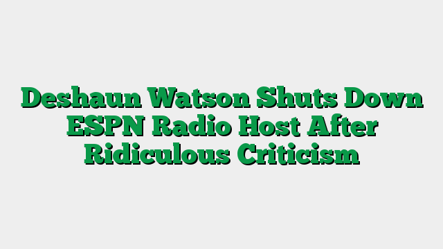 Deshaun Watson Shuts Down ESPN Radio Host After Ridiculous Criticism