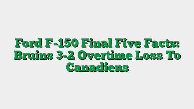 Ford F-150 Final Five Facts: Bruins 3-2 Overtime Loss To Canadiens