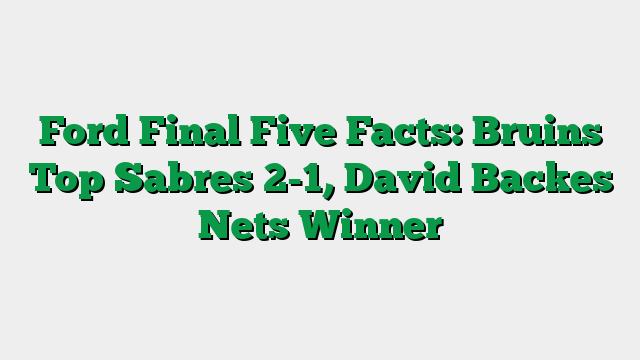 Ford Final Five Facts: Bruins Top Sabres 2-1, David Backes Nets Winner