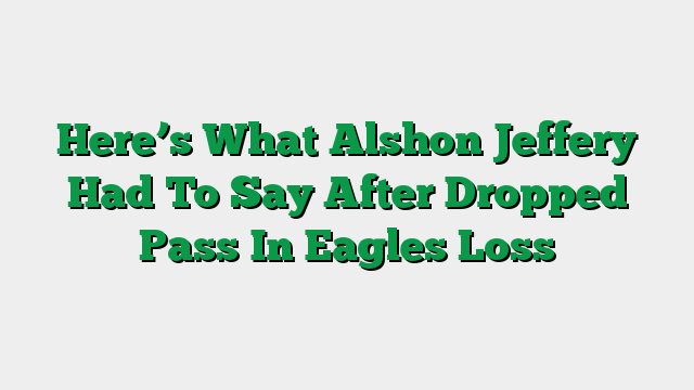 Here’s What Alshon Jeffery Had To Say After Dropped Pass In Eagles Loss
