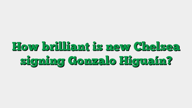How brilliant is new Chelsea signing Gonzalo Higuaín?
