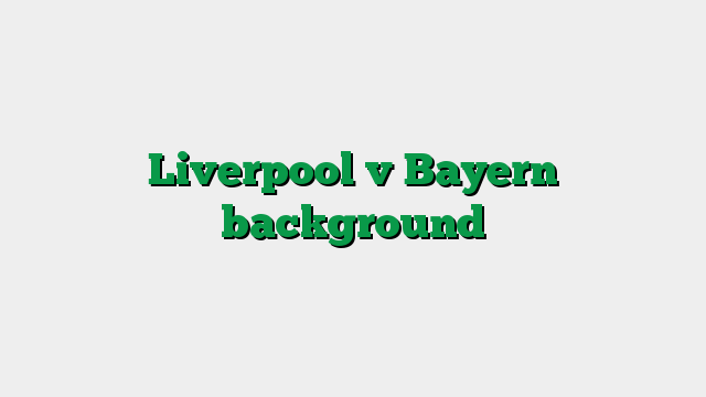 Liverpool v Bayern background