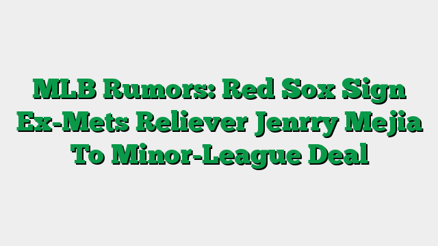 MLB Rumors: Red Sox Sign Ex-Mets Reliever Jenrry Mejia To Minor-League Deal