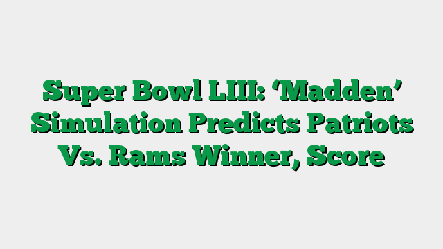 Super Bowl LIII: ‘Madden’ Simulation Predicts Patriots Vs. Rams Winner, Score