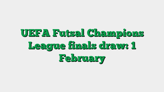 UEFA Futsal Champions League finals draw: 1 February