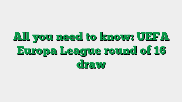 All you need to know: UEFA Europa League round of 16 draw