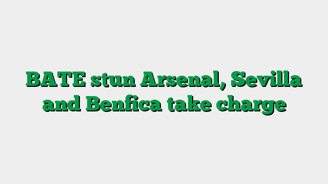 BATE stun Arsenal, Sevilla and Benfica take charge