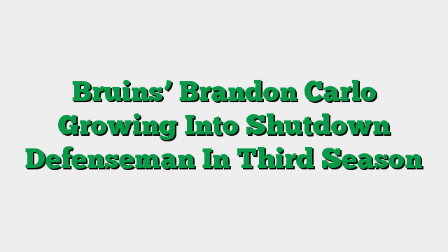 Bruins’ Brandon Carlo Growing Into Shutdown Defenseman In Third Season