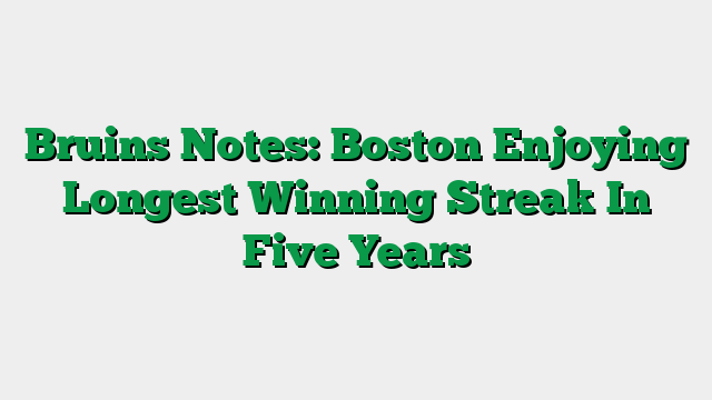 Bruins Notes: Boston Enjoying Longest Winning Streak In Five Years