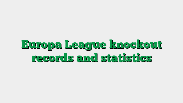 Europa League knockout records and statistics