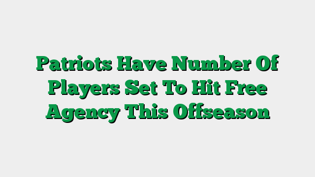 Patriots Have Number Of Players Set To Hit Free Agency This Offseason