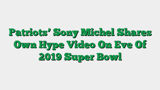 Patriots’ Sony Michel Shares Own Hype Video On Eve Of 2019 Super Bowl