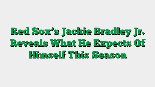 Red Sox’s Jackie Bradley Jr. Reveals What He Expects Of Himself This Season