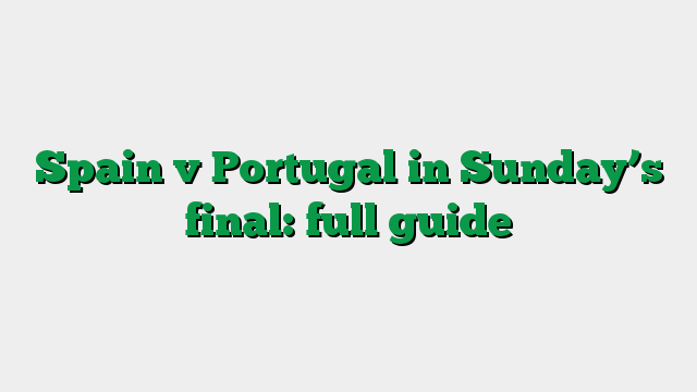 Spain v Portugal in Sunday’s final: full guide