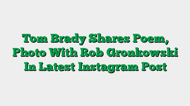 Tom Brady Shares Poem, Photo With Rob Gronkowski In Latest Instagram Post