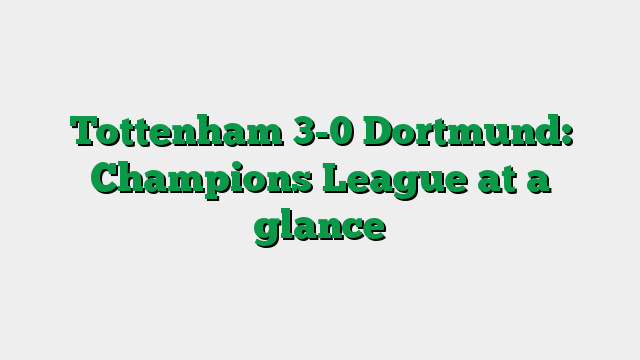 Tottenham 3-0 Dortmund: Champions League at a glance