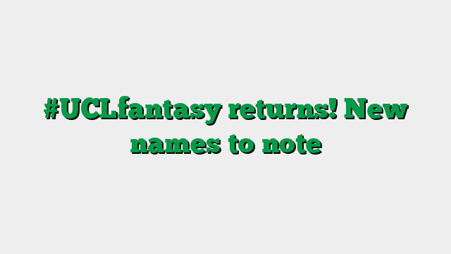 #UCLfantasy returns! New names to note