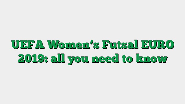 UEFA Women’s Futsal EURO 2019: all you need to know
