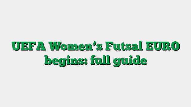 UEFA Women’s Futsal EURO begins: full guide