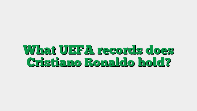 What UEFA records does Cristiano Ronaldo hold?