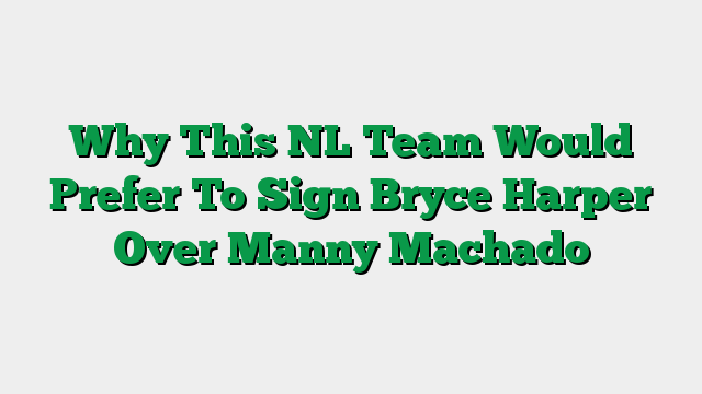 Why This NL Team Would Prefer To Sign Bryce Harper Over Manny Machado