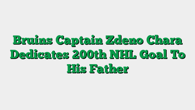 Bruins Captain Zdeno Chara Dedicates 200th NHL Goal To His Father