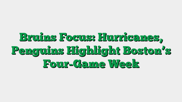 Bruins Focus: Hurricanes, Penguins Highlight Boston’s Four-Game Week