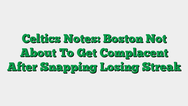 Celtics Notes: Boston Not About To Get Complacent After Snapping Losing Streak