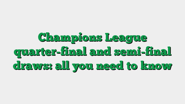 Champions League quarter-final and semi-final draws: all you need to know