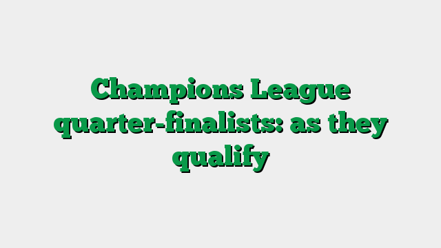 Champions League quarter-finalists: as they qualify