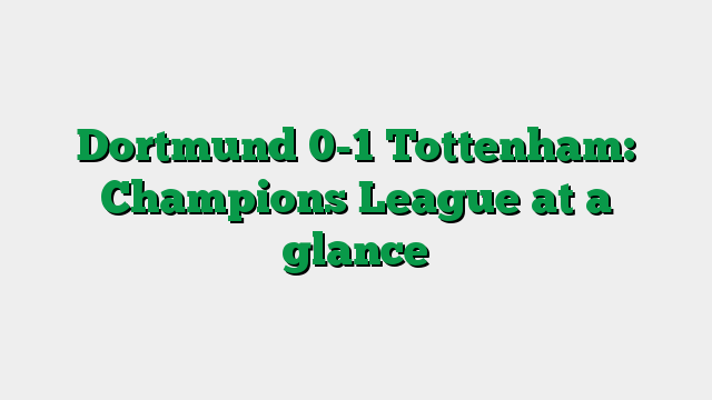 Dortmund 0-1 Tottenham: Champions League at a glance