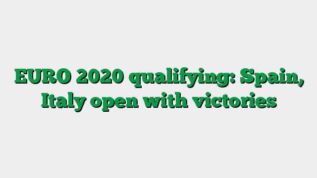 EURO 2020 qualifying: Spain, Italy open with victories