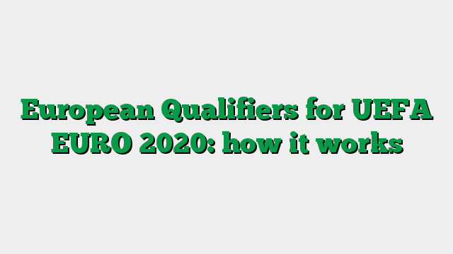 European Qualifiers for UEFA EURO 2020: how it works