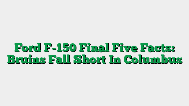 Ford F-150 Final Five Facts: Bruins Fall Short In Columbus