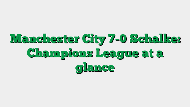 Manchester City 7-0 Schalke: Champions League at a glance
