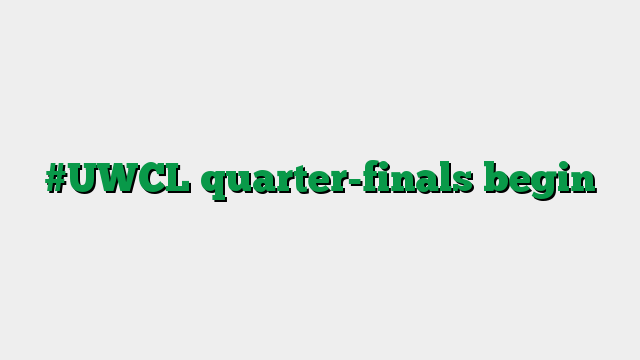 #UWCL quarter-finals begin