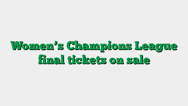 Women’s Champions League final tickets on sale