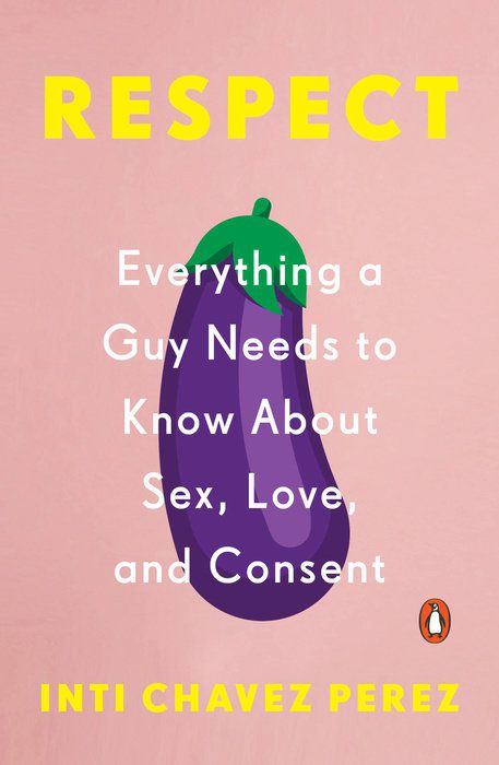 “Respect: Everything a Guy Needs to Know About Sex, Love, and Consent”&nbsp;by Inti Chavez Perez. 