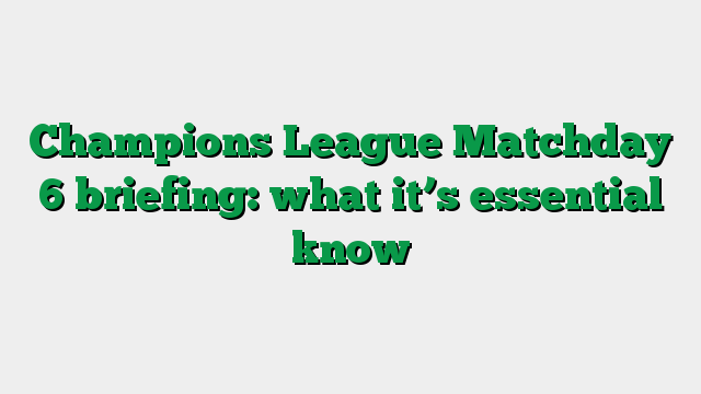 Champions League Matchday 6 briefing: what it’s essential know
