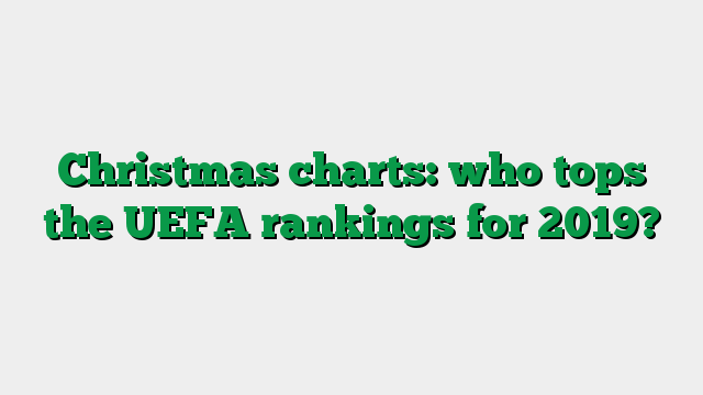 Christmas charts: who tops the UEFA rankings for 2019?