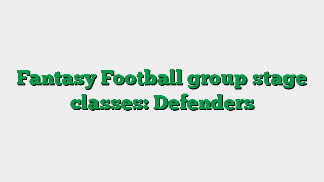 Fantasy Football group stage classes: Defenders