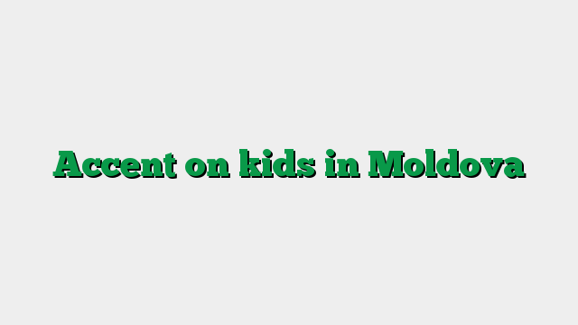 Accent on kids in Moldova